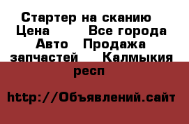 Стартер на сканию › Цена ­ 25 - Все города Авто » Продажа запчастей   . Калмыкия респ.